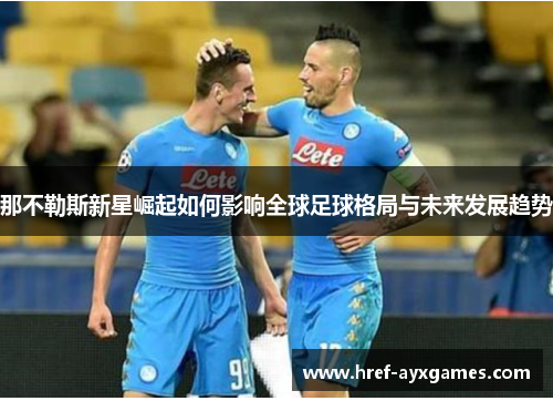 那不勒斯新星崛起如何影响全球足球格局与未来发展趋势